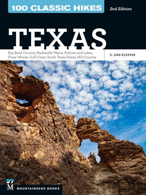 100 Classic Hikes Texas: Big Bend Country * Panhandle Plains * Prairies and Lakes * Piney Woods * Gulf Coast * South Texas Plains * Hill Country by Klepper, E. Dan