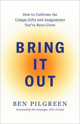 Bring It Out: How to Cultivate the Unique Gifts and Assignments You've Been Given by Pilgreen, Ben