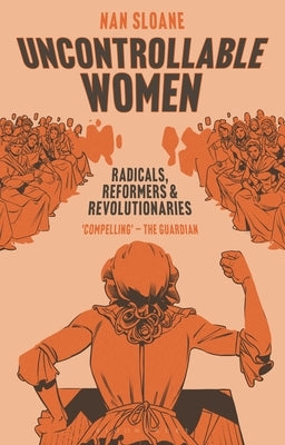 Uncontrollable Women: Radicals, Reformers and Revolutionaries by Sloane, Nan