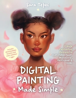 Digital Painting Made Simple: Create Captivating Portraits in Clip Studio Paint, Procreate, Photoshop & More﻿ by Tepes, Sara