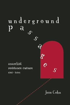 Underground Passages: Anarchist Resistance Culture, 1848-2011 by Cohn, Jesse