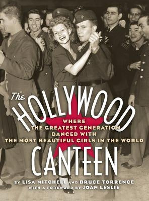 The Hollywood Canteen: Where the Greatest Generation Danced with the Most Beautiful Girls in the World (Hardback) by Mitchell, Lisa