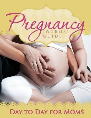 Pregnancy Journal Guide: Day to Day for Moms by Speedy Publishing LLC