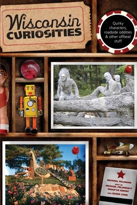 Wisconsin Curiosities: Quirky Characters, Roadside Oddities & Other Offbeat Stuff by Feldman, Michael