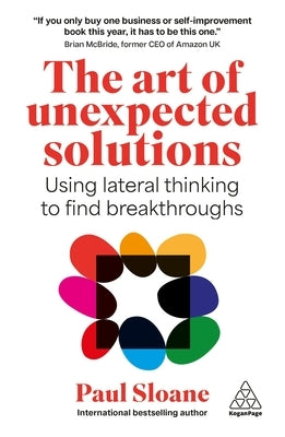 The Art of Unexpected Solutions: Using Lateral Thinking to Find Breakthroughs by Sloane, Paul