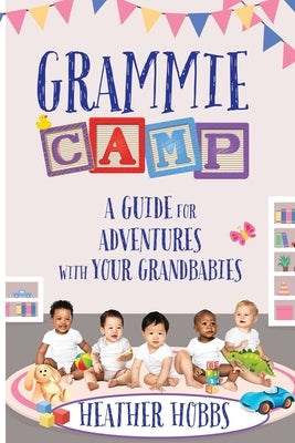 Grammie Camp: A Guide for Adventures with Your Grandbabies by Hobbs, Heather
