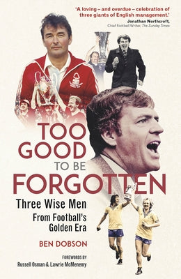 Too Good to Be Forgotten: Three Wise Men from Football's Golden Era by Dobson, Ben