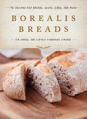Borealis Breads: 75 Recipes for Breads, Soups, Sides, and More by Amaral, Jim