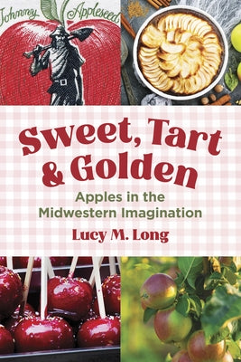 Sweet, Tart, and Golden: Apples in the Midwestern Imagination by Long, Lucy M.