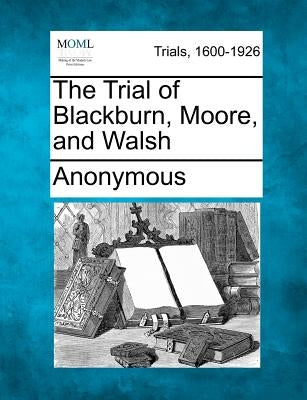 The Trial of Blackburn, Moore, and Walsh by Anonymous