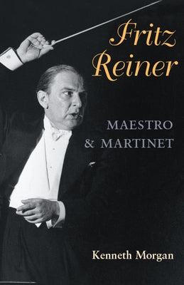 Fritz Reiner, Maestro and Martinet by Morgan, Kenneth