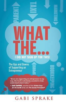 What The...I Did Not Sign Up For This: The Ups and Downs of Supporting an Entrepreneur by Sprake, Gabi
