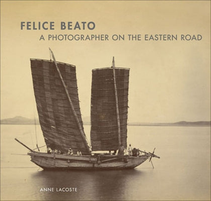 Felice Beato: A Photographer on the Eastern Road by Lacoste, Anne