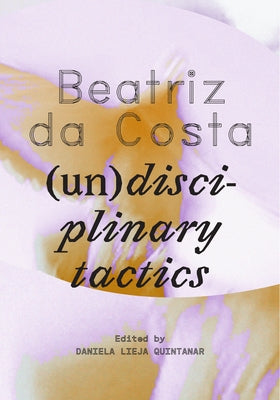 Beatriz Da Costa: (Un)Disciplinary Tactics by Lieja Quintanar, Daniela