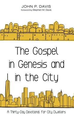 The Gospel in Genesis and in the City: A Thirty-Day Devotional for City Dwellers by Davis, John P.