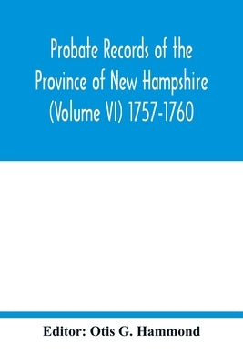 Probate Records of the Province of New Hampshire (Volume VI) 1757-1760 by G. Hammond, Otis