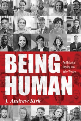 Being Human: An Historical Inquiry Into Who We Are by Kirk, J. Andrew