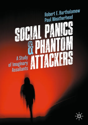 Social Panics & Phantom Attackers: A Study of Imaginary Assailants by Bartholomew, Robert E.