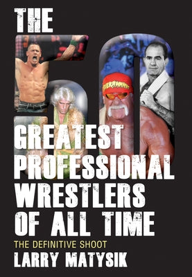 The 50 Greatest Professional Wrestlers of All Time: The Definitive Shoot by Matysik, Larry