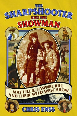 The Sharpshooter and the Showman: May Lillie, Pawnee Bill, and Their Wild West Show by Enss, Chris