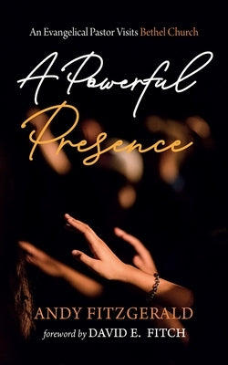 A Powerful Presence: An Evangelical Pastor Visits Bethel Church by Fitzgerald, Andy