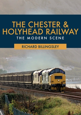 The Chester & Holyhead Railway: The Modern Scene by Billingsley, Richard