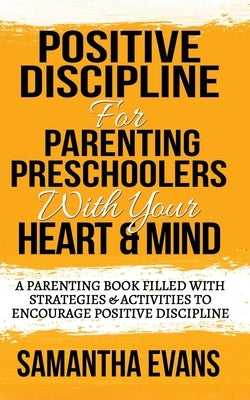 Positive Discipline for Parenting Preschoolers with Your Heart & Mind: A Parenting Book Filled With Strategies & Activities To Encourage Positive Disc by Evans, Samantha