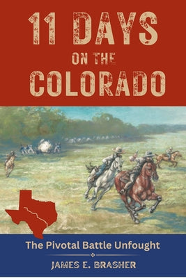 Eleven Days on the Colorado: The Standoff Between the Texian and Mexican Armies and the Pivotal Battle Unfought by Brasher, James E.