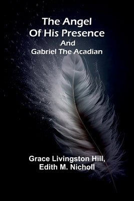 The angel of his presence; and Gabriel the Acadian by Livingston Hill, Grace