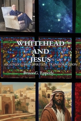 Whitehead and Jesus: An Adventure in Spiritual Transformation by Epperly, Bruce G.