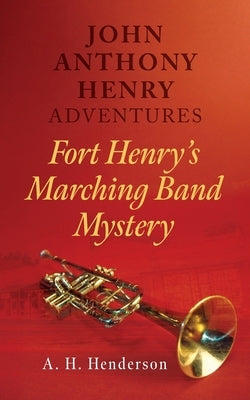 John Anthony Henry Adventures: Fort Henry's Marching Band Mystery by Henderson, A. H.
