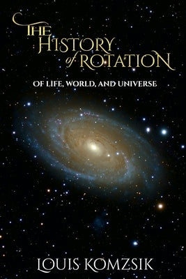 The History of Rotation: Of Life, World, and Universe by Louis Komzsik