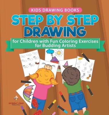 Kids Drawing Books. Step by Step Drawing for Children with Fun Coloring Exercises for Budding Artists. Special Activity Book Designed to Improve Knowl by Speedy Kids