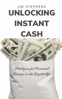 Unlocking Instant Cash: Strategies for Financial Success in the Digital Age by Stephens, Jim