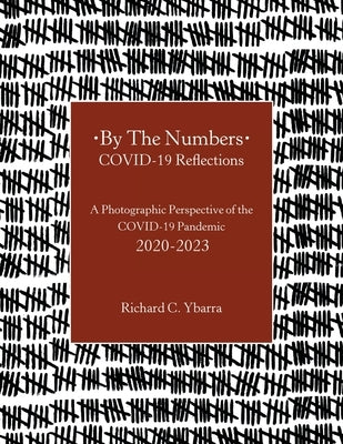 By The Numbers COVID-19 Reflections: A Photographic Perspective of the COVID-19 Pandemic 2020-2023 by Ybarra, Richard C.