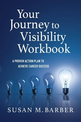 Your Journey To Visibility Workbook: A Proven Action Plan to Achieve Career Success by Barber, Susan M.