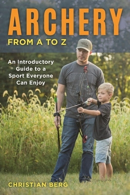 Archery from A to Z: An Introductory Guide to a Sport Everyone Can Enjoy by Berg, Christian