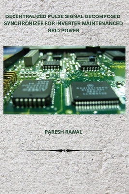 Decentralized Pulse Signal Decomposed Synchronizer for Inverter Maintenanced Grid Power by Rawal, Paresh