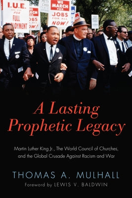 A Lasting Prophetic Legacy: Martin Luther King Jr., the World Council of Churches, and the Global Crusade Against Racism and War by Mulhall, Thomas