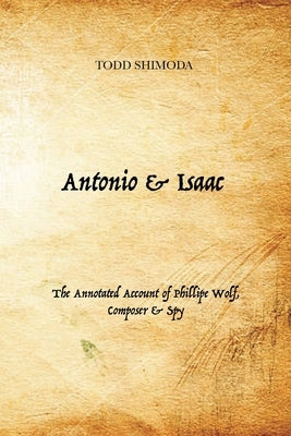 Antonio & Isaac: The Annotated Account of Phillipe Wolf, Composer & Spy by Shimoda, Todd