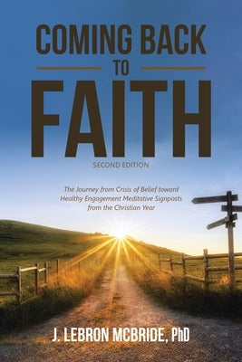Coming Back to Faith: The Journey from Crisis of Belief Toward Healthy Engagement Meditative Signposts from the Christian Year (Second Edition) by McBride, J. Lebron