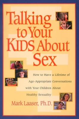 Talking to Your Kids About Sex: How to Have a Lifetime of Age-Appropriate Conversations with Your Children About Healthy Sexuality by Laaser, Mark