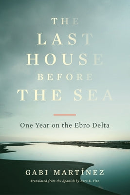 The Last House Before the Sea: One Year on the Ebro Delta by MartÃ­nez, Gabi