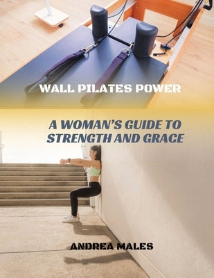 Wall Pilates Power: A Woman's Guide to Strength and Grace by Males, Andrea