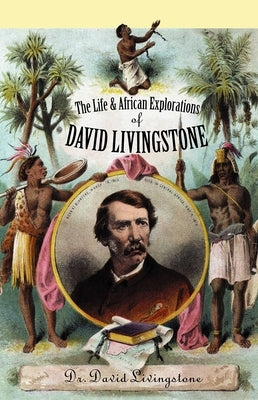 The Life and African Exploration of David Livingstone by Livingstone, David