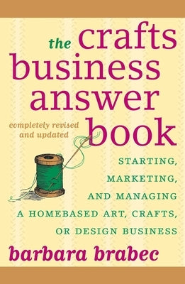 The Crafts Business Answer Book: Starting, Managing, and Marketing a Homebased Arts, Crafts, or Design Business by Brabec, Barbara