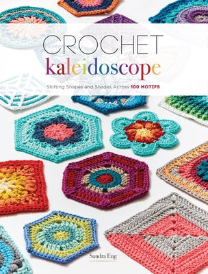Crochet Kaleidoscope: Shifting Shapes and Shades Across 100 Motifs by Eng, Sandra
