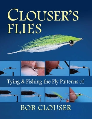 Clouser's Flies: Tying and Fishing the Fly Patterns of Bob Clouser by Clouser, Bob