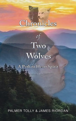 Chronicles of Two Wolves: A Path to Heart Spirit by Tolly, Palmer