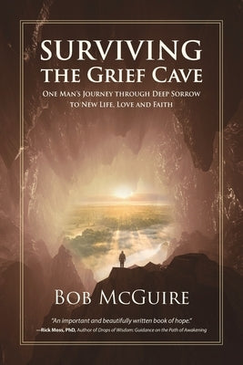 Surviving the Grief Cave: One Man's Journey Through Deep Sorrow to New Life, Love and Faith by McGuire, Bob